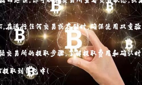 USDT（Tether）是一种稳定币，它的价值与美元挂钩，广泛用于加密货币交易和投资。如果你在询问USDT是否可以提取到钱包，答案是肯定的——你可以将USDT从交易所提取到你的个人钱包。不过，在进行提取之前，有几个重要的要点需要注意。

1. 选定合适的钱包
首先，你需要确保你选择的钱包支持USDT。USDT有不同的区块链版本，比如基于Ethereum的ERC-20、基于Tron的TRC-20以及基于Omni Layer的版本等。因此，确保你的钱包能够处理你想提取的USDT版本是至关重要的...

2. 确认交易所的提取步骤
每个交易所的提取流程可能会略有不同。通常，你需要登录你的账户，导航到“提取”或“提现”选项，选择USDT作为提现货币，然后输入你的钱包地址和提取金额。在确认之前，建议仔细检查地址是否正确——这一点尤为重要，因为错误的钱包地址可能导致资金的永久损失...

3. 提取费用
提取USDT时，交易所会收取一定的手续费，这些费用有时会根据网络繁忙程度而变化。因此，在你计划提取之前，查看相关费用是很重要的，确保这不会对你的交易成本造成过大影响...

4. 网络确认时间
一旦你提交了提取请求，USDT网络会进行确认，处理时间可能会有所不同。有时需要几分钟，也有可能因为网络拥堵而延误。你可以在交易所查看交易状态，或者使用区块链浏览器跟踪你的事务...

5. 注意安全性
在提取USDT到个人钱包时，安全性也是一个关键因素。建议使用硬件钱包或信誉良好的软件钱包来存储你的USDT。在进行任何交易或存储时，确保使用双重验证，并保持你的私钥安全。不共享私钥，任何人都可以访问你的钱包...

总结
将USDT提取到个人钱包是一个相对简单的过程，但在操作时必须小心谨慎。确保你选择的钱包支持USDT，仔细遵循交易所的提取步骤，了解提取费用和确认时间，同时保护你的资产安全...通过这些步骤，你可以安全地将USDT提取到个人钱包中，方便日后的使用和投资。

简而言之，只要遵循适当的步骤，USDT的提取过程应该是顺利的...希望这些信息有助于你更好地理解如何将USDT提取到钱包中！