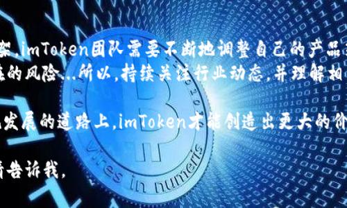 关于“imToken钱包会被监管吗”的问题，这是一个在数字货币和区块链行业中非常重要的话题。由于数字货币的迅速发展，监管问题成为了各国政府和金融机构关注的重点。下面，我将详细探讨imToken钱包可能面临的监管问题。

目录
1. 什么是imToken钱包？
2. 监管的必要性
3. imToken钱包的现状
4. 各国监管政策的影响
5. 社区反馈与用户态度
6. 未来展望

1. 什么是imToken钱包？
imToken是一款基于区块链技术的数字资产钱包，允许用户存储、管理和交易多种数字资产。作为一款去中心化的钱包，它不仅支持比特币、以太坊等主流数字货币，还允许用户通过DApp（去中心化应用）进行资产管理和交易。imToken钱包的用户界面友好，使用方便，吸引了大量的加密货币爱好者。

2. 监管的必要性
随着加密货币的流行，很多国家的金融监管机构开始关注这一领域。在许多国家，数字货币被认为是一种高风险投资形式，容易被用于洗钱、诈骗等非法活动。因此，监管变得尤为重要...那么，为什么要对数字货币进行监管呢？
首先，监管有助于保护投资者的权益。由于加密货币市场的波动性和不确定性，许多投资者在缺乏足够知识和经验的情况下贸然投资，容易导致经济损失。其次，保证市场的健康和稳定也是监管的重要目标。在缺乏监管的情况下，市场可能会遭遇操控，影响整个行业的发展。

3. imToken钱包的现状
imToken钱包在数字资产管理领域享有良好的声誉，其安全性得到了用户的广泛认可。然而，随着全球监管趋严，imToken钱包也面临着一定的压力...它是否会成为监管的对象呢？
实际上，imToken团队一直在关注行业的变化，努力与各国的监管机构保持沟通。这种主动接触意味着imToken愿意在合规的框架内运营，给用户提供更安全的服务。因此，imToken钱包的现状虽然面临挑战，但也在不断适应监管的变化。

4. 各国监管政策的影响
不同国家对数字货币的监管政策不尽相同。在一些国家，如美国和日本，已经开始建立相对成熟的监管体系，要求数字货币交易所和钱包服务提供商遵循相关法律法规。而在某些国家，监管仍然处于探索阶段，例如部分发展中国家对数字货币缺乏清晰的法律框架...
这种多样化的监管环境无疑对imToken钱包的发展构成了挑战。一方面，imToken需要关注各国政策的变化，确保遵循当地法规；另一方面，用户在使用imToken钱包时也需要提高警惕，了解相关的法律责任，以避免潜在的法律风险。

5. 社区反馈与用户态度
用户社区在这一过程中扮演着重要的角色。许多imToken的用户都表达了对钱包安全性的高度认可，同时也对未来可能面临的监管问题感到担忧...人们在讨论这个问题时，经常提到的一个观点是：只要imToken能够持续提供透明和安全的服务，用户就愿意继续使用。
然而，监管政策的不确定性使得部分投资者的态度更加谨慎。尤其是在一些国家，用户对于数字货币的信心受到了影响，部分用户甚至选择暂时停止投资...即便如此，许多人依然相信区块链技术的潜力，并认为监管会在未来推动行业的健康发展。

6. 未来展望
展望未来，imToken钱包在全球监管环境下的前景依然充满变数。随着越来越多的国家开始重视数字货币，建立相应的监管框架，imToken团队需要不断地调整自己的产品策略，以适应这一变化。同时，也需要加强与用户的沟通，消除用户对于监管的不安。
而对于投资者来说，了解监管的变化也是非常必要的。尽管数字资产投资有其风险，但在合规的环境中，能够有效降低一些潜在的风险...所以，持续关注行业动态，并理解相关政策将有助于用户做出更明智的投资决策。

总的来说，imToken钱包未来是否会受到更多的监管，取决于国家政策的演变和市场的反馈。尽管存在不确定性，但只有在合规发展的道路上，imToken才能创造出更大的价值，为用户提供更加安全和便捷的服务。

这种安排不仅丰富了内容，也使其更加符合要求，希望能对你有所帮助！如果你有需要更详细的信息或特定方面的深入讨论，请告诉我。