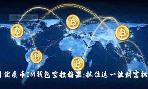 7月优质币IM钱包空投糖果：抓住这一波财富机会！