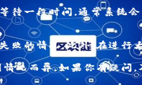 关于IM钱包转账失败后退款的时间，不同情况下的处理可能有所不同。下面我将详细介绍这一过程。

1. IM钱包转账失败的原因
首先，转账失败可能有多种原因，例如网络问题、资金不足、接收方地址错误、系统维护等等。如果转账失败，通常系统会给出相应的错误提示，用户需要根据提示检查并纠正问题。

2. 退款流程解析
转账失败后，IM钱包通常会启动退款流程。在此过程中，交易记录会被标记为失败，系统会自动判断用户的账户状态，从而决定是否进行退款。

3. 退款所需时间
退款的时间因多种因素而异。一般来说，IM钱包会在转账失败后的一到三天内处理退款申请。这段时间取决于支付平台的工作效率、银行处理速度和节假日等因素。

4. 如何查询退款状态
用户可以在IM钱包的交易记录中查看转账状态。若交易被标记为失败，用户可等待一段时间，通常系统会自动退还到原账户。如果长时间未收到退款，可以联系IM钱包的客服进行咨询。

5. 注意事项
用户在使用IM钱包时，建议在转账前务必仔细核对接收方的信息，以减少转账失败的情况。此外，在进行大额转账时，可以考虑先进行小额测试，以确保钱包的正常使用。

总之，IM钱包转账失败后，通常会在一到三天内处理退款，但具体时间可能会因情况而异。如果你有疑问，及时联系客户服务是个有效的解决方法。希望这个解答能帮到你！