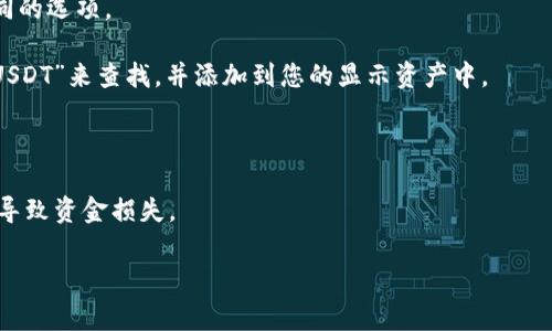 在IM钱包中，USDT（Tether）一般以代币的形式显示。具体来说，USDT在IM钱包中的表现方式可能与其他加密货币一样，通常会显示为“USDT”或“Tether”。不过，有时候在某些钱包中，可能会出现不同的链名，比如某些钱包会显示“ERC20 USDT”（以太坊链上的USDT）或“TRC20 USDT”（波场链上的USDT）。

要找到IM钱包中的USDT，你可以按照以下步骤进行：

1. **打开IM钱包：** 首先确保您已登录到IM钱包应用。

2. **查看资产页面：** 在主界面上，通常会有一个“资产”或“钱包”选项，点击进入。

3. **查找USDT：** 在资产列表中，滚动浏览寻找“USDT”或“Tether”。如果您的钱包支持多个区块链版本的USDT，可能会看到不同的选项。

4. **添加USDT：** 如果找不到USDT，可能需要手动添加。通常在资产页面会有一个“添加资产”或“搜索”功能，您可以通过输入“USDT”来查找，并添加到您的显示资产中。

5. **查看交易记录：** 如果您曾经通过IM钱包进行过USDT的交易，您还可以在交易记录中找到相关信息。

请确保在进行任何操作之前仔细核对地址和信息，以确保安全。这...真的很重要！由于加密货币交易的不可逆性，任何错误都可能导致资金损失。

如果你还有其他关于IM钱包或USDT的问题，欢迎随时询问！