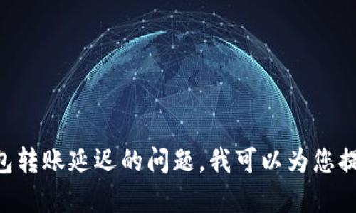 抱歉，您提到的“imtoken钱包转账迟迟未”似乎是一个未完成的句子或请求。如果您遇到imToken钱包转账延迟的问题，我可以为您提供一些可能的解决方案或建议。如果您需要更具体的帮助，请提供更多详细信息，我将很乐意协助您！