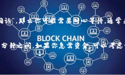 转账的时间主要依赖于几个因素，包括网络拥堵情况、转账的具体区块链等。一般而言，从imToken钱包转账到火币钱包的时间大概在几分钟到几十分钟之间，具体如下：

1. 网络拥堵情况
如果区块链网络处于高峰期，比如有大量用户同时进行转账，那么交易确认的速度可能会受到影响。例如，以太坊网络在牛市期间常常因为用户量激增而出现拥堵，这时可能需要更长的时间才能完成转账。

2. 选择的转账费用
在imToken进行转账时，你可以选择支付不同的转账费用，一般来说，支付更高的费用会让交易确认得更快。如果支付的费用较低，交易可能需要更多的时间才能被矿工确认。

3. 区块链的性质
不同的区块链有不同的确认时间。例如，比特币的平均确认时间在10分钟左右，而以太坊的确认时间则通常在15秒到几分钟之间。因此，具体的转账时间也与所使用的区块链相关。

4. 钱包之间的兼容性
有时候，不同钱包之间的兼容性也可能影响转账的速度。确保你输入的火币钱包地址是正确的，并且与imToken支持的资产类型兼容，会减少因地址错误导致的转账延迟。

5. 停止的状态和等待时间
一旦转账请求提交到网络中，你可以在imToken上查看交易的状态。如果交易显示为“等待中”或“未确认”，那么你可能需要耐心等待。通常来说，成功到达火币钱包的转账都是在确认后能及时到账，但是也有可能会因为一些网络问题延迟。

总结
综上所述，从imToken转账到火币钱包的时间因多种因素的影响而有所不同，通常是在几分钟至几十分钟之间。如果你急需资金，可以考虑调整转账费用以加快交易确认的速度，同时确保你已经输入了正确的目标地址以避免不必要的延误。

希望这些信息对你有所帮助！如果还有其他问题，随时可以问我。