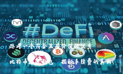 思考一个符合且有价值的优秀

比特币存进钱包—揭秘手续费的真相！