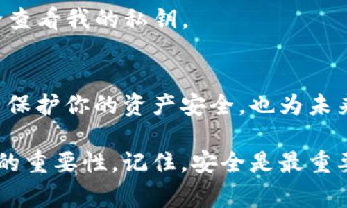 在IM钱包中查看私钥的步骤通常包括以下几个方面。然而，请注意，私钥是访问和管理你加密资产的关键，务必要妥善保管，避免泄漏。

### 私钥的定义与重要性
首先，了解私钥的概念是非常重要的。私钥是一串随机生成的字母和数字，它赋予持有者对数字资产的完全控制权。如果私钥泄露，其他人就能访问和转移你的资产。

### IM钱包中的私钥查看步骤
下面是一般情况下查看IM钱包私钥的步骤：

1. strong打开IM钱包应用/strong：首先，确保你已经下载并安装了IM钱包，并已成功登录到你的账户。
  
2. strong进入钱包设置/strong：通常在应用的主界面或者侧边菜单中，你会找到“设置”或者“账户”选项。点击进入。

3. strong选择查看私钥/strong：在设置中，可能会有 “安全” 或 “备份” 的选项，这里你可以找到“查看私钥”或类似的命令。为了确保安全，系统可能会要求你输入密码或者进行其他身份验证。

4. strong备份并保管私钥/strong：一旦你查看了私钥，记得立刻备份到安全的地方。可以选择纸质记录或者加密的数字方式存储，但一定要确保不被他人看到。

### 私钥安全注意事项
查看和管理私钥时，一定要注意安全。以下是一些建议：

- **避免在公共网络下操作**：尽量使用私人网络，避免在咖啡馆、图书馆等公共场所查阅私钥。
  
- **尽量使用硬件钱包**：若有较大金额的加密资产，考虑使用硬件钱包，这能有效防止私钥被在线攻击获取。

- **定期更换密码**：定期更换IM钱包账户的密码，增加安全性。

### 如果找不到私钥怎么办
如果在IM钱包中找不到私钥，可能是因为钱包不支持直接显示私钥。但你仍然可以通过以下方式尝试：

- **查询帮助文档**：钱包的官方帮助文档、FAQ部分通常会涵盖有关私钥管理的具体信息。
  
- **联系客服支持**：如果其他方法都无效，考虑联系IM钱包的客服，询问如何安全查看我的私钥。

### 结论
IM钱包的私钥是非常关键的信息，务必妥善保管。了解如何查看和管理私钥，不仅能保护你的资产安全，也为未来的投资决策打下了基础。

通过上述步骤，你应该能够有效地查看IM钱包中的私钥，同时也能意识到保护私钥的重要性。记住，安全是最重要的...这...真的是不容忽视的！