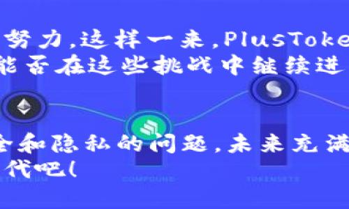   掌握未来财务：深入探讨区块链与PlusToken钱包的完美结合 / 
 guanjianci 区块链, PlusToken, 数字货币, 钱包安全 /guanjianci 

引言：未来已来，拥抱区块链
在这个快速变化的时代，区块链技术正以前所未有的速度改变着我们的生活方式、工作模式甚至价值观。似乎一天不看区块链和数字货币的新闻，就会觉得自己与时代脱节。而在这波浪潮中，PlusToken钱包作为一种新兴的数字资产存储方案，逐渐崭露头角，成为许多投资者的首选...可是，PlusToken真的如它所宣称的那样安全吗？

区块链与数字货币的无缝结合
区块链技术之所以如此受到追捧，其背后有着无数的驱动力。在传统金融体系中，我们习惯于依赖银行和金融机构来管理我们的资产。然而，随着区块链技术的兴起，这种中心化的管理模式开始被打破...去中心化的理念，让我们每一个人都可以成为自己资产的“银行”。
在这样的背景下，投资者开始大量涌入各种数字货币及其相关技术，钱包作为双方交易和存储的工具，显得尤为重要。那么，PlusToken钱包作为其中的一员，它又有何独特之处呢？

PlusToken是什么？
首先，PlusToken钱包不仅仅是一款数字货币钱包，它更是一个钱包生态系统。它结合了多币种支持、资产管理、社区互动等多种功能...可以说，它试图为用户提供一个更加便捷和安全的数字资产管理方式。
PlusToken钱包的设计理念在于让用户能够轻松管理他们的数字资产，支持比特币、以太坊、EOS等主流数字货币。这意味着，无论你是新手还是资深投资者，都能找到适合自己的使用方式。这种多元化的支持不仅可以让用户更多地参与到不同的市场中去，也让PlusToken钱包自身的竞争力不断增强。

安全性与隐私：PlusToken的护城河
对于担心财产安全的用户来说，PlusToken钱包在安全性和隐私保护方面下了不少功夫。它采用了多重签名机制和冷钱包存储技术，大大降低了资金被黑客攻击的风险...当然，这并不是说它就是绝对安全的。毕竟，在数字货币的世界里，安全问题一直是个老生常谈的话题。
与此同时，PlusToken钱包还加入了数据加密和隐私保护的功能，使用户在进行交易时，可以最大限度地保护个人信息...毕竟，安全和隐私是用户最关心的话题。而PlusToken似乎也意识到这一点，努力为用户提供这样的保障。

社区与支持：共创生态
PlusToken钱包的另一大亮点在于强大的社区支持。社区不仅是用户交流信息的平台，也是新功能反馈和开发的根据地。例如，用户可以在社区中探讨区块链的最新动态，相互分享投资心得，更甚至可以参与到PlusToken未来的开发方向中...
这种社区驱动的模式为PlusToken钱包注入了生机与活力，让用户愈发愿意去使用和推荐这个钱包。而社区内的分享和互动，往往会让用户感到更有归属感和成就感...这也是当下许多优秀项目成功的关键之一。

投资者视角：为何选择PlusToken钱包？
那么，作为一个投资者，为什么要选择PlusToken钱包而非其他呢？这不禁让我思考...当然，答案并不是唯一的，但可以归结为几个方面。
首先，PlusToken钱包的多币种支持，让用户在一个平台上便可以便捷地管理多种资产。这种便捷性，尤其是在当前众多数字货币项目层出不穷的情况下，显得尤为重要。同时，钱包内置的资产管理功能也让投资者可以轻松跟踪和分析他们的投资组合...
其次是安全性和隐私保护方面，比较常见但质疑声也不少。虽然没有百分之百的安全保障，但PlusToken在这方面的努力，无疑能让不少用户心安。而最后，社区支持则是现代数字资产管理不可忽视的元素。在PlusToken钱包中，用户不仅是钱包的使用者，更是这个生态的一份子，这种参与感无疑能增强用户的黏性。

面临的挑战与展望
当然，在享受这种便捷和高效的同时，PlusToken钱包也面临着巨大的挑战...市场上的竞争对手层出不穷，每一个数字钱包都在朝着提供更好服务的方向努力，这样一来，PlusToken想要维持其市场地位并不容易。
此外，随着区块链技术的迅速发展，许多新的问题和挑战也随之而来，比如行业法规、用户信任、技术迭代等。这些都是PlusToken未来需要面对的挑战，它能否在这些挑战中继续进化，提供更好的服务，值得我们期待...

结语：在变革中寻找到属于你的金融未来
区块链技术正在改变全球金融版图，而PlusToken钱包则为我们提供了一个进入这一世界的途径。在享受创新带来的便捷时，也要时刻保持警惕，关注安全和隐私的问题。未来充满了未知，但只要我们紧跟时代步伐，或许就能在这场金融革命中找到属于自己的位置...
无论你是对比特币的热爱者，还是对区块链充满兴趣的投资者，PlusToken钱包都可能是你的理想选择...让我们共同期待，一起迎接这场数字金融的新时代吧！