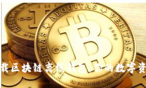 如何安全下载区块链离线钱包：你的数字资产保护攻略