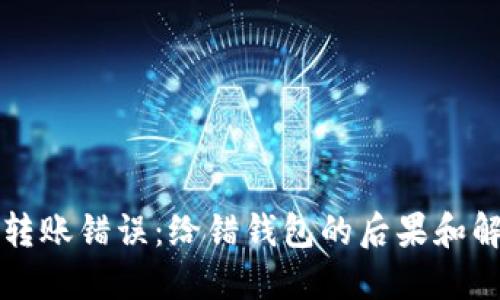 比特币转账错误：给错钱包的后果和解决方案