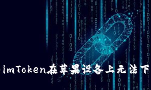 如何解决imToken在苹果设备上无法下载的问题
