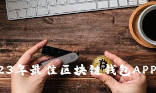 全面解析：2023年最佳区块链钱包APP推荐及其功能