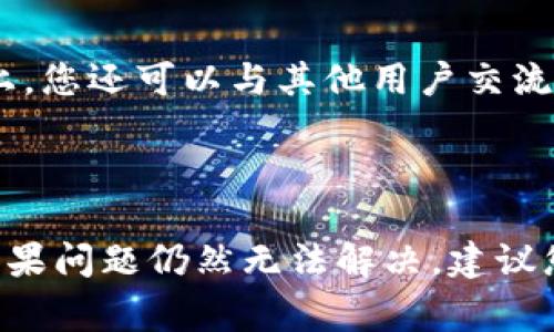 由于平台的限制，我无法提供当前的实时应用下载信息或支持。但是，我将为您提供一些常见的问题以及解决方案，您可以根据这些信息进行参考和操作。

如果您在下载 imToken 应用程序时遇到问题，请参考以下信息：

### 可能的问题及解决方案

#### 问题1: 应用商店无法找到 imToken。

在某些地区或国家，imToken 可能无法在应用商店中直接找到。这通常是由于地区限制或应用未上线所导致。您可以尝试更改 Apple App Store 或 Google Play Store 的地区设置。如果在应用商店中无法找到 imToken，您也可以访问官方网站，查看是否提供了 APK 文件（对于 Android 用户）或其他下载方式。

#### 问题2: 下载的 APK 文件无法安装。

如果您选择手动下载 APK 文件，可能会遇到无法安装的问题。确保您在手机的设置中启用了“未知来源”的安装权限。您可以进入设置，通过安全性或应用管理选项启用此功能。在安装 APK 文件之前，建议您首先检查文件来源的可信度，以避免下载到恶意软件。

#### 问题3: imToken 应用运行缓慢或崩溃。

运行 imToken 时，如果遇到应用变得缓慢或频繁崩溃，您可以尝试清除应用缓存或数据。在设置中找到应用管理选项，选择 imToken，进入存储选项清除缓存。如果问题依旧，考虑卸载并重新下载应用。此外，确保您的设备操作系统是最新版本，因为老旧的操作系统可能会导致应用兼容性问题。

#### 问题4: 找不到支持或帮助文档。

如果您在使用 imToken 过程中遇到技术问题，可访问 imToken 官方网站或其社区支持页面，通常会有详细的 FAQ 和用户指南。在社区论坛上，您还可以与其他用户交流，获取更多的使用技巧和解决方案。在社交媒体平台上，imToken 的官方账号也会定期发布更新和公告。

### 总结

在下载和使用 imToken 的过程中，遇到问题是相对常见的情况。遵循上述解决方案，您应该能够逐步解决下载和安装过程中遇到的常见问题。如果问题仍然无法解决，建议您联系 imToken 的客服团队，以获得更专业的帮助。希望这些信息能对您有所帮助！