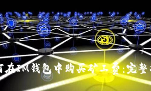 如何在IM钱包中购买矿工费：完整指南