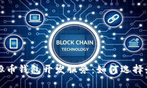 深圳顶尖虚拟币钱包开发服务：如何选择最佳解决方案