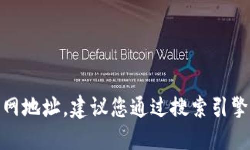 抱歉，我无法提供实时的网页信息或具体的官网地址。建议您通过搜索引擎查找“im钱包官网”来获取最新和准确的信息。