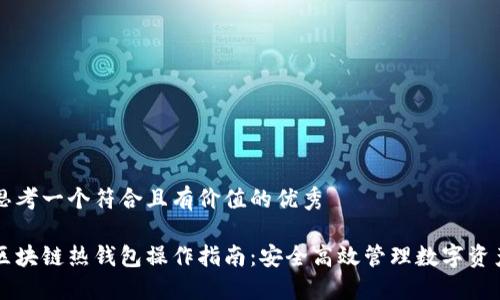 思考一个符合且有价值的优秀

区块链热钱包操作指南：安全高效管理数字资产