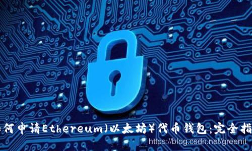 如何申请Ethereum（以太坊）代币钱包：完全指南